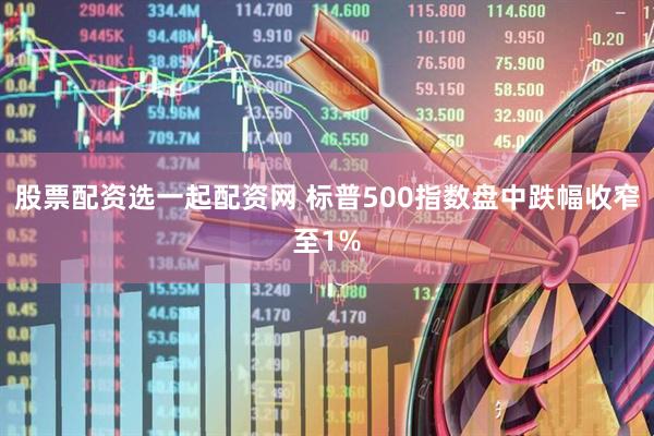 股票配资选一起配资网 标普500指数盘中跌幅收窄至1%