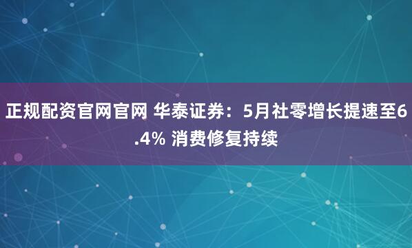 正规配资官网官网 华泰证券：5月社零增长提速至6.4% 消费修复持续