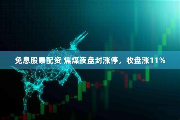 免息股票配资 焦煤夜盘封涨停，收盘涨11%