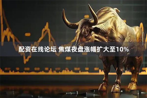 配资在线论坛 焦煤夜盘涨幅扩大至10%
