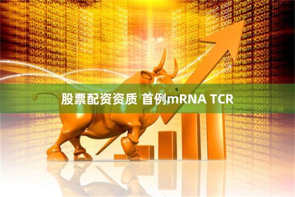 股票配资资质 首例mRNA TCR