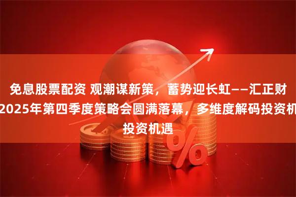 免息股票配资 观潮谋新策，蓄势迎长虹——汇正财经2025年第四季度策略会圆满落幕，多维度解码投资机遇