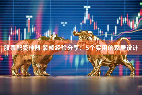 股票配资神器 装修经验分享：5个实用的家居设计