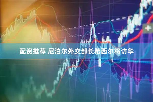 配资推荐 尼泊尔外交部长希西尔将访华